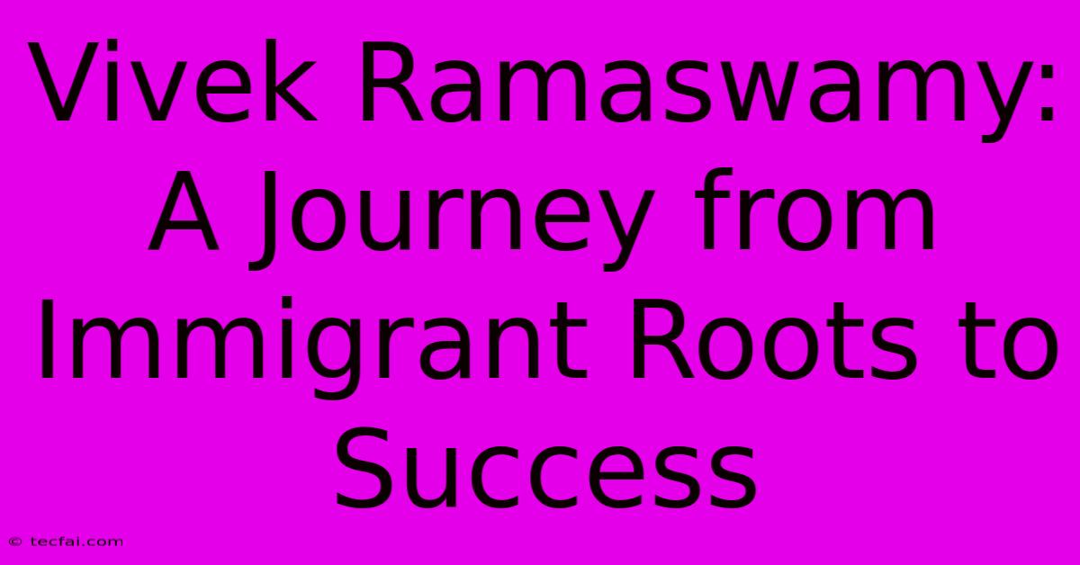 Vivek Ramaswamy:  A Journey From Immigrant Roots To Success