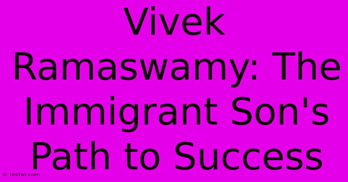 Vivek Ramaswamy: The Immigrant Son's Path To Success