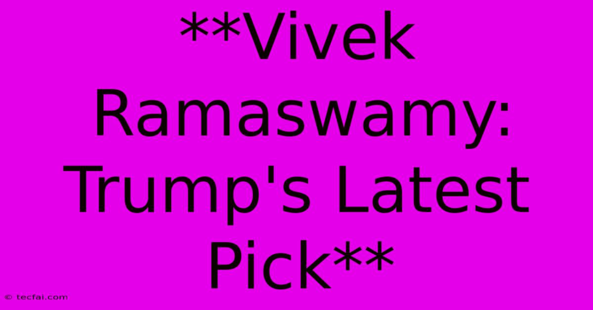 **Vivek Ramaswamy: Trump's Latest Pick**