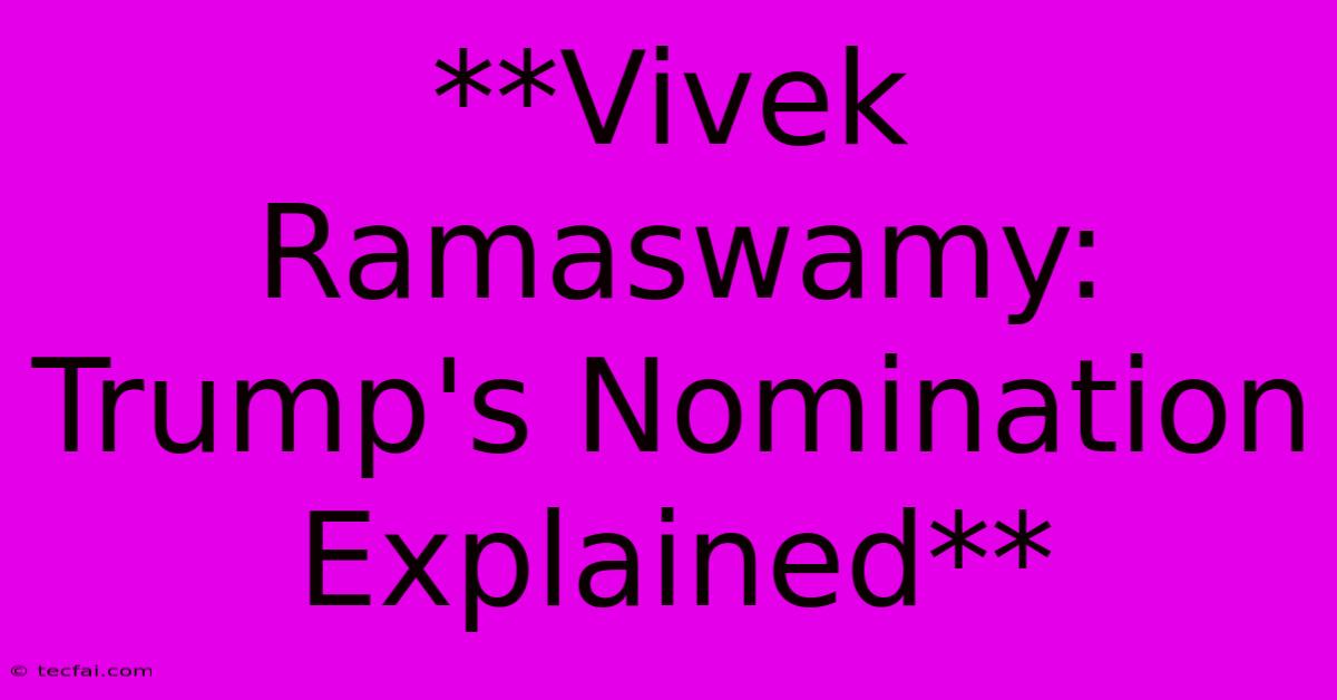 **Vivek Ramaswamy: Trump's Nomination Explained** 