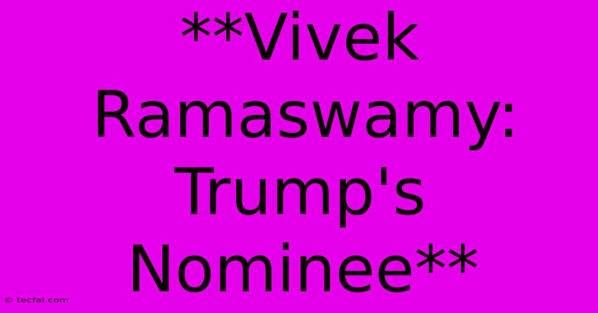 **Vivek Ramaswamy: Trump's Nominee**