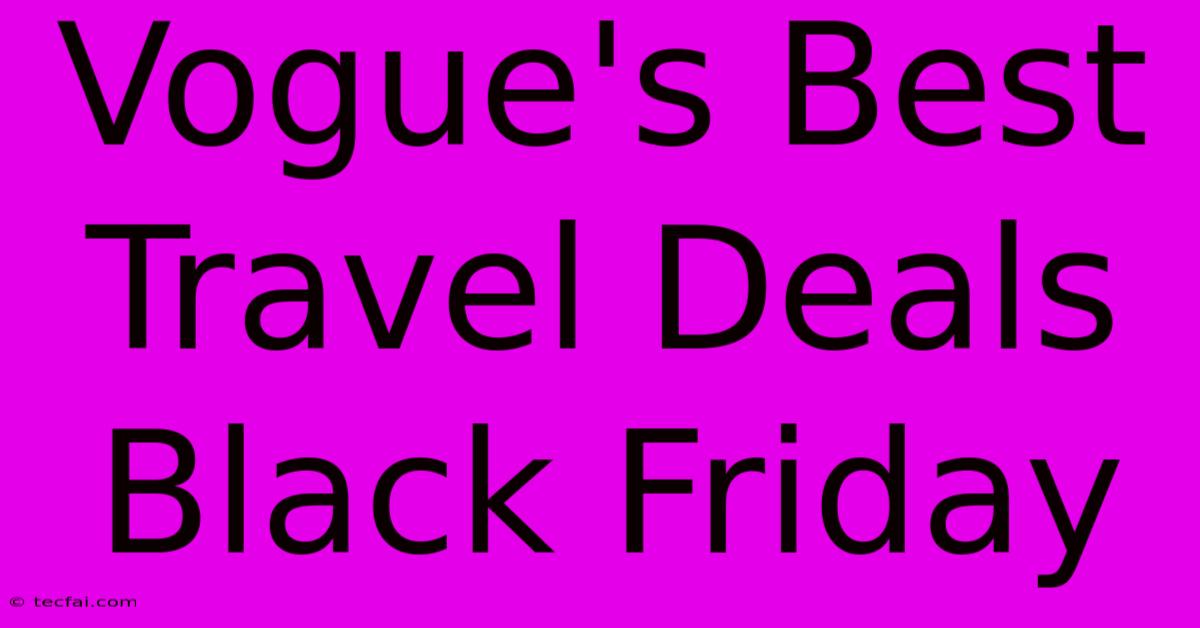 Vogue's Best Travel Deals Black Friday