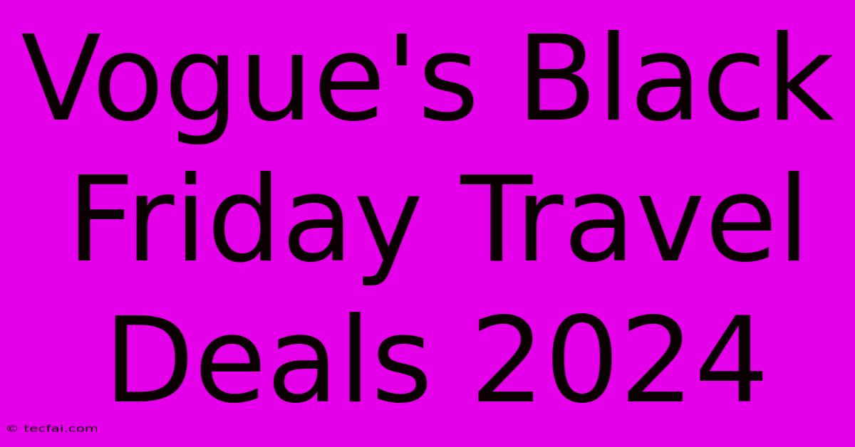 Vogue's Black Friday Travel Deals 2024