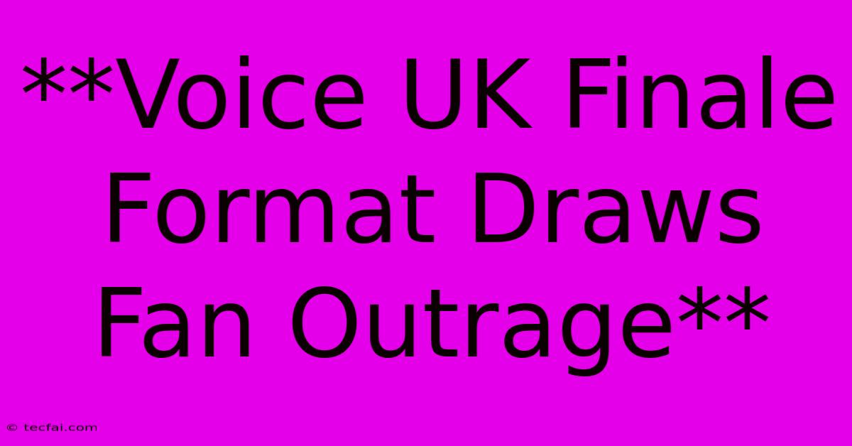 **Voice UK Finale Format Draws Fan Outrage**