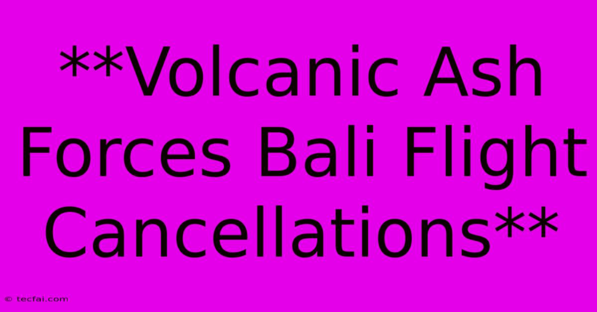 **Volcanic Ash Forces Bali Flight Cancellations**