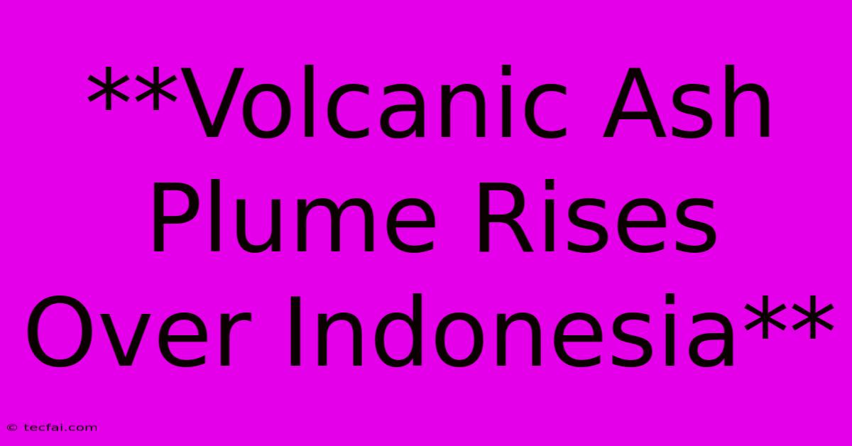 **Volcanic Ash Plume Rises Over Indonesia**