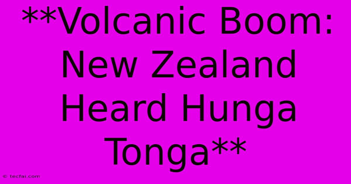 **Volcanic Boom: New Zealand Heard Hunga Tonga**