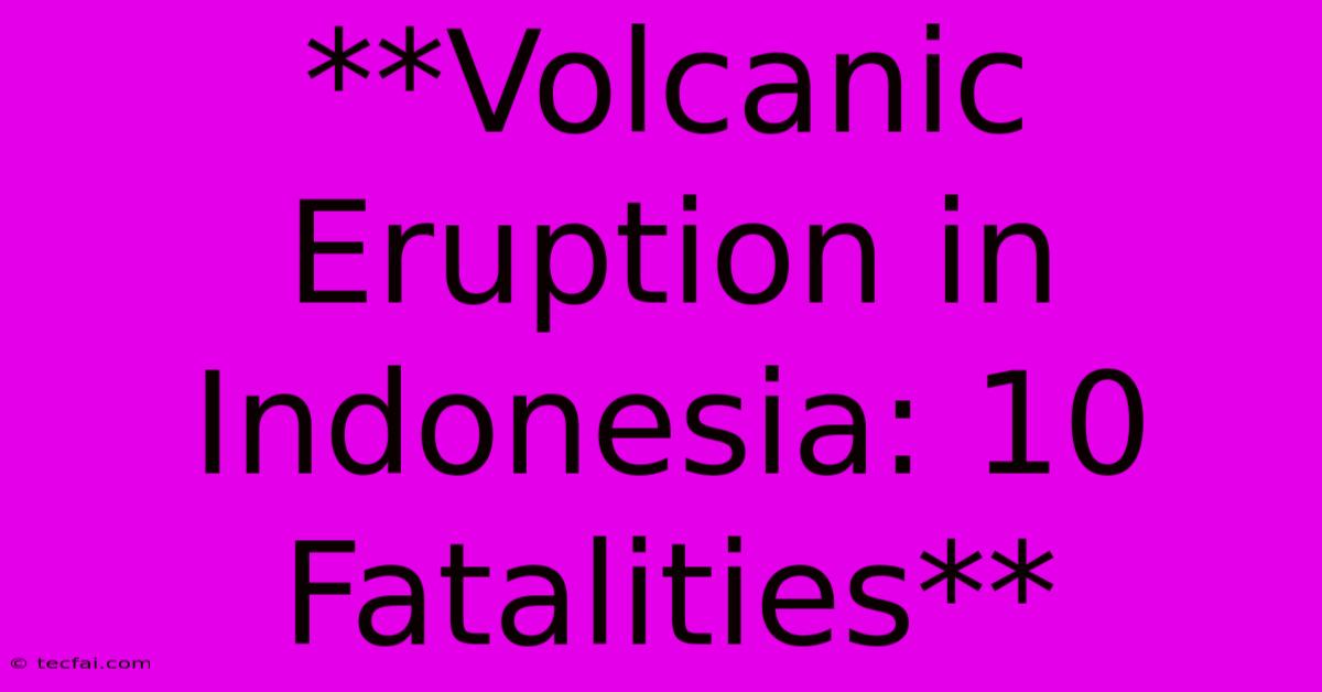 **Volcanic Eruption In Indonesia: 10 Fatalities** 