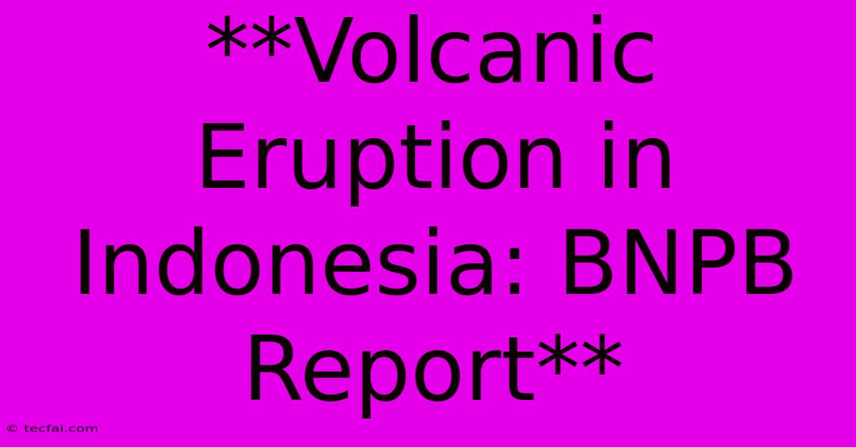 **Volcanic Eruption In Indonesia: BNPB Report**