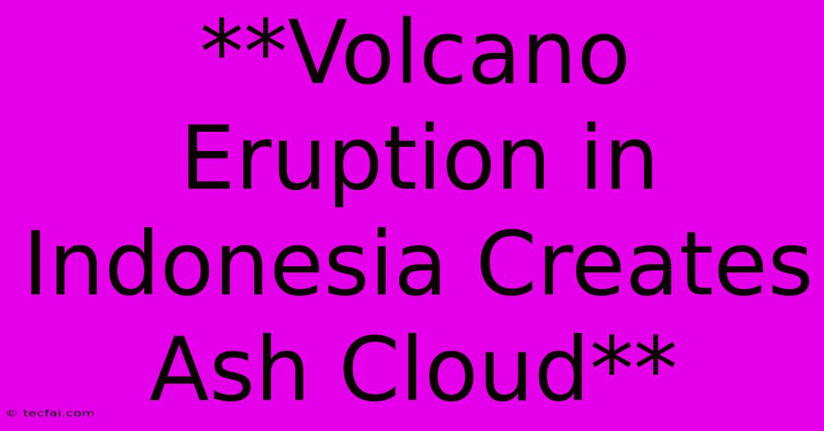 **Volcano Eruption In Indonesia Creates Ash Cloud**