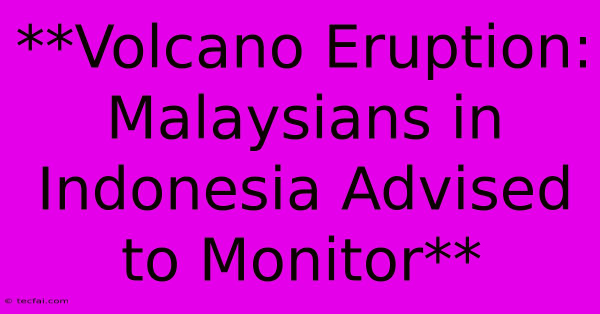 **Volcano Eruption: Malaysians In Indonesia Advised To Monitor**