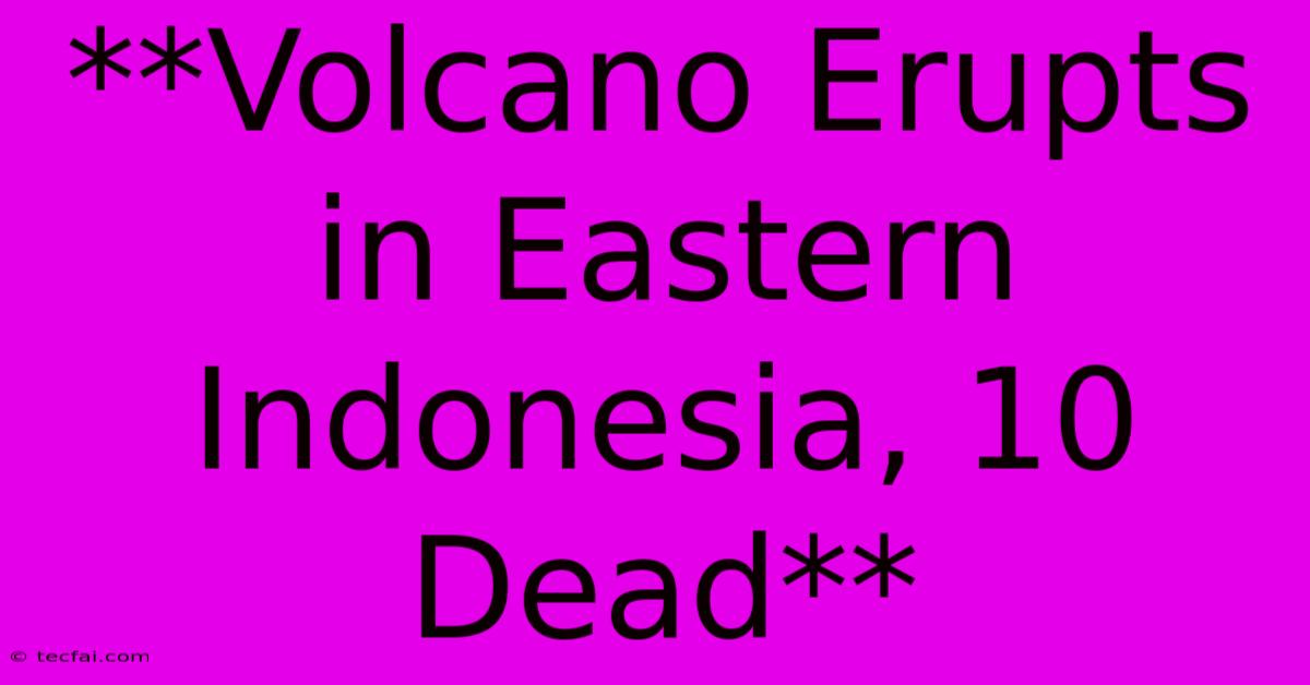 **Volcano Erupts In Eastern Indonesia, 10 Dead**