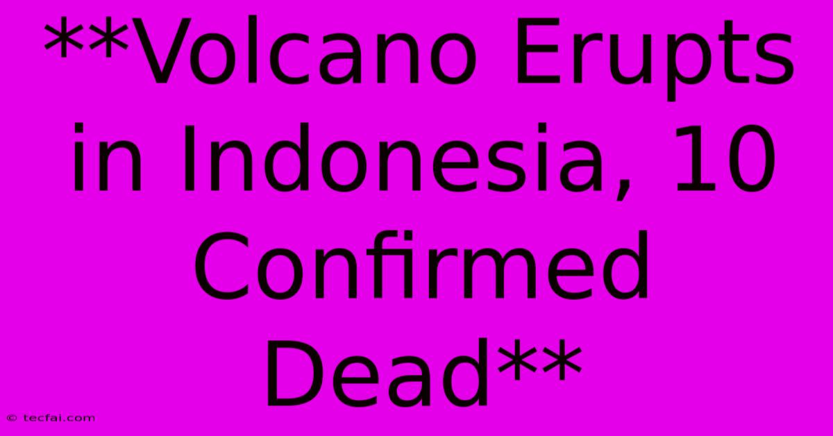 **Volcano Erupts In Indonesia, 10 Confirmed Dead**