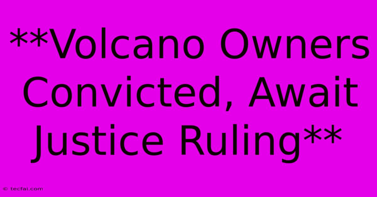 **Volcano Owners Convicted, Await Justice Ruling**