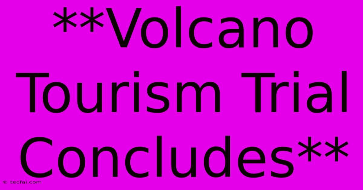 **Volcano Tourism Trial Concludes**