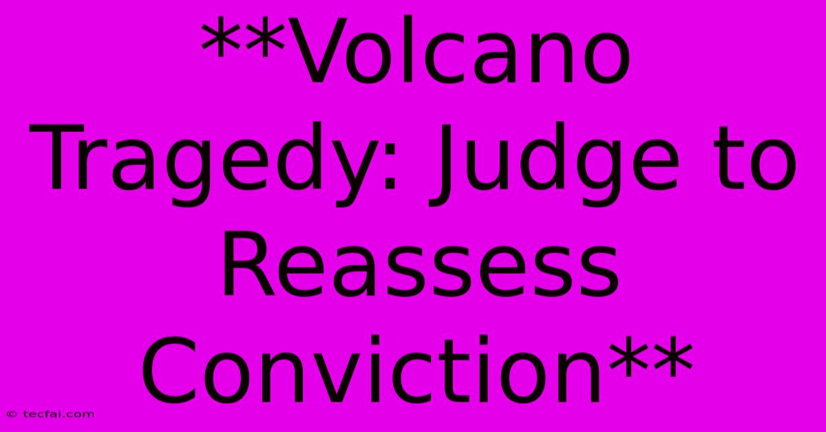 **Volcano Tragedy: Judge To Reassess Conviction**