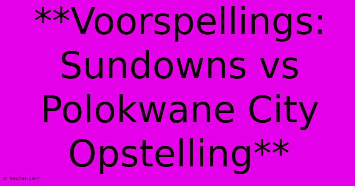 **Voorspellings: Sundowns Vs Polokwane City Opstelling** 