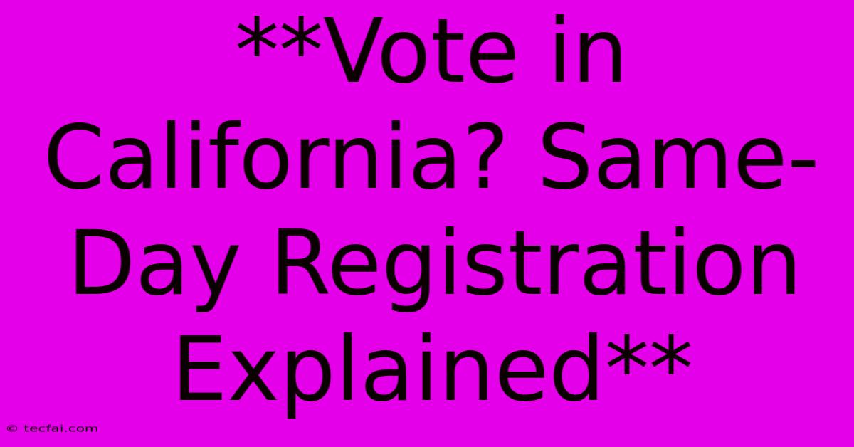 **Vote In California? Same-Day Registration Explained** 