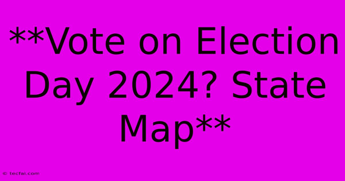 **Vote On Election Day 2024? State Map**