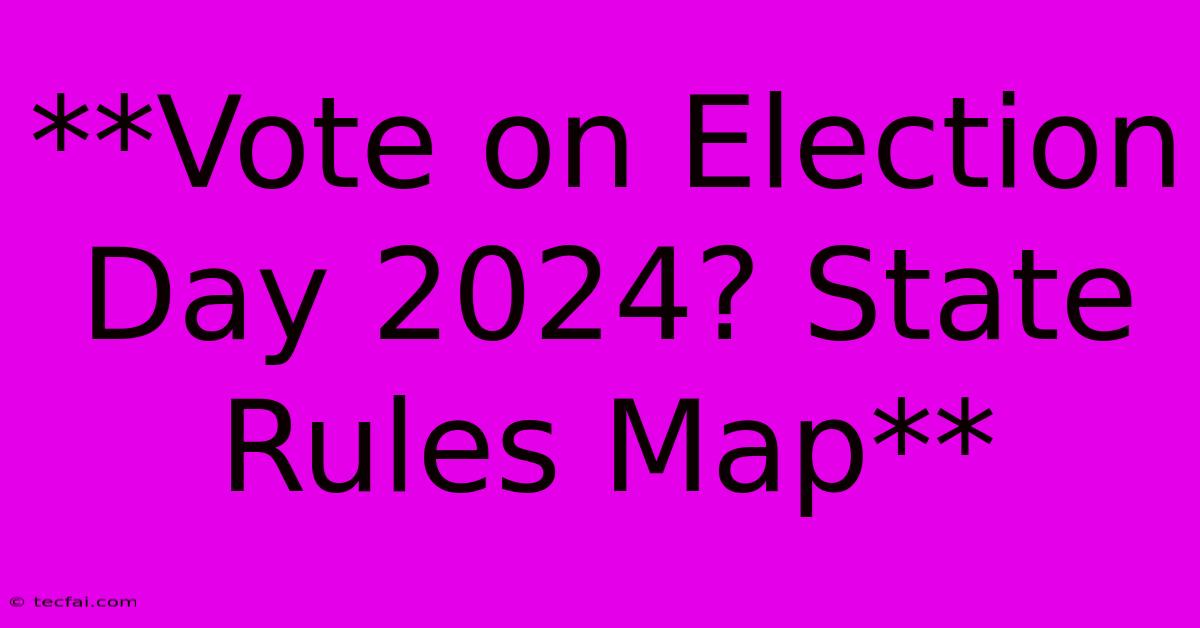 **Vote On Election Day 2024? State Rules Map**