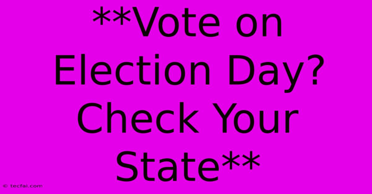 **Vote On Election Day? Check Your State**