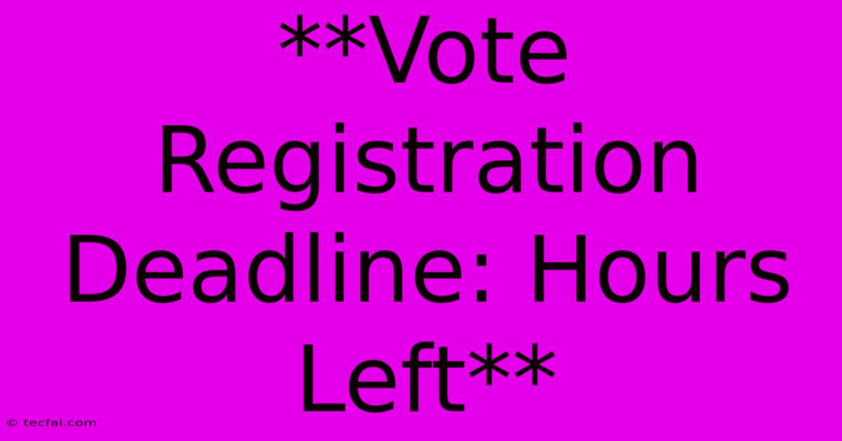 **Vote Registration Deadline: Hours Left**