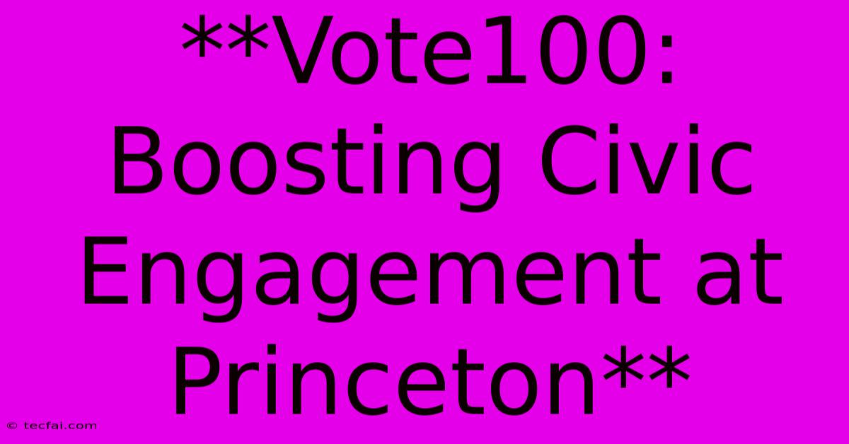 **Vote100: Boosting Civic Engagement At Princeton**