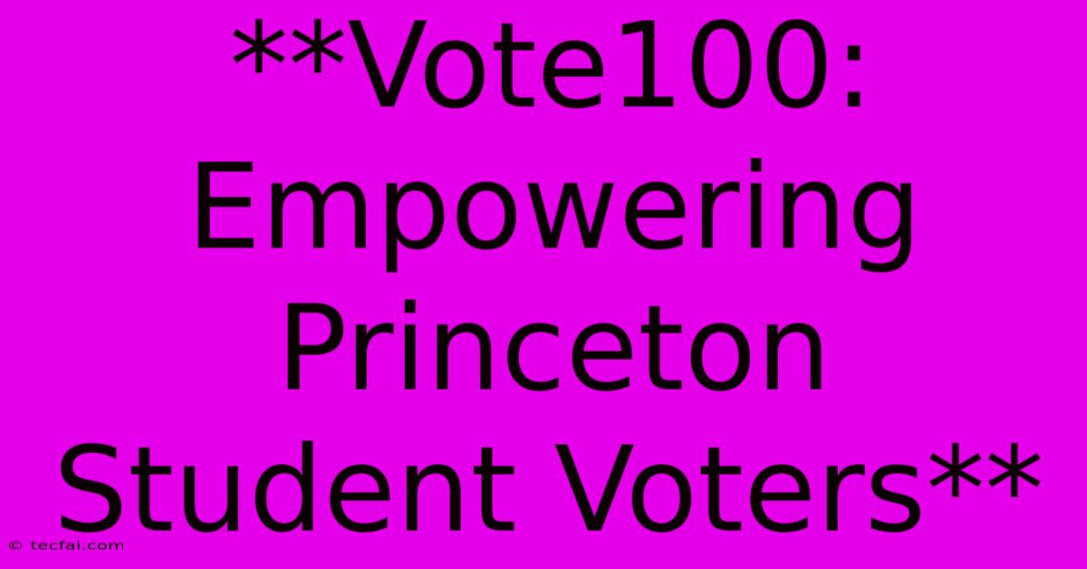 **Vote100: Empowering Princeton Student Voters** 