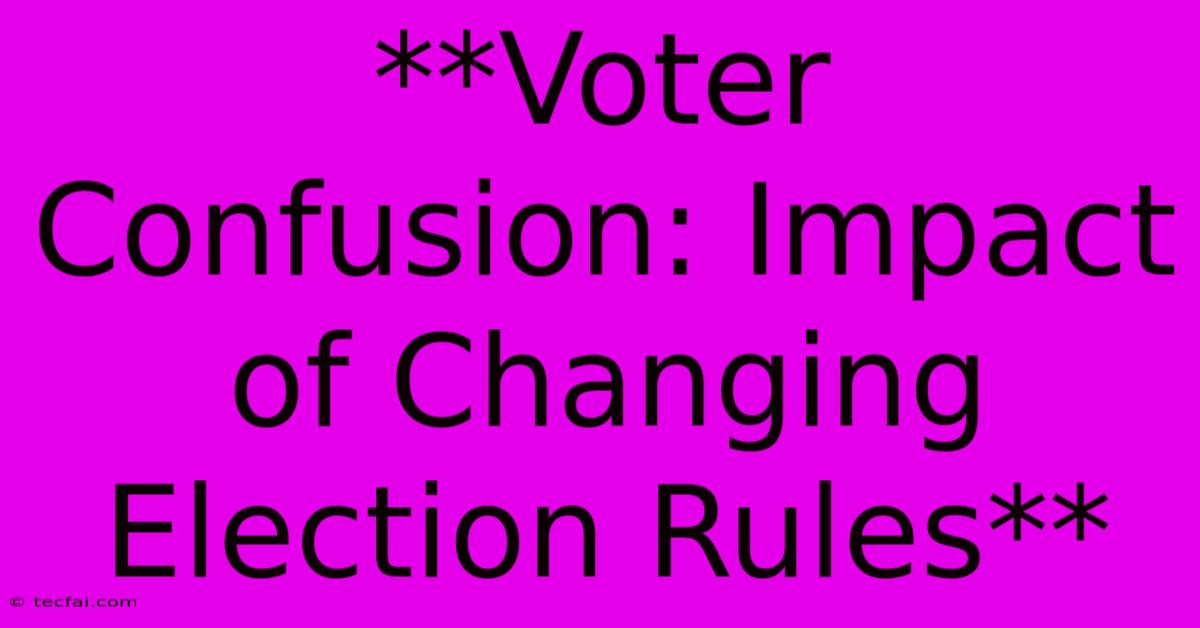 **Voter Confusion: Impact Of Changing Election Rules**