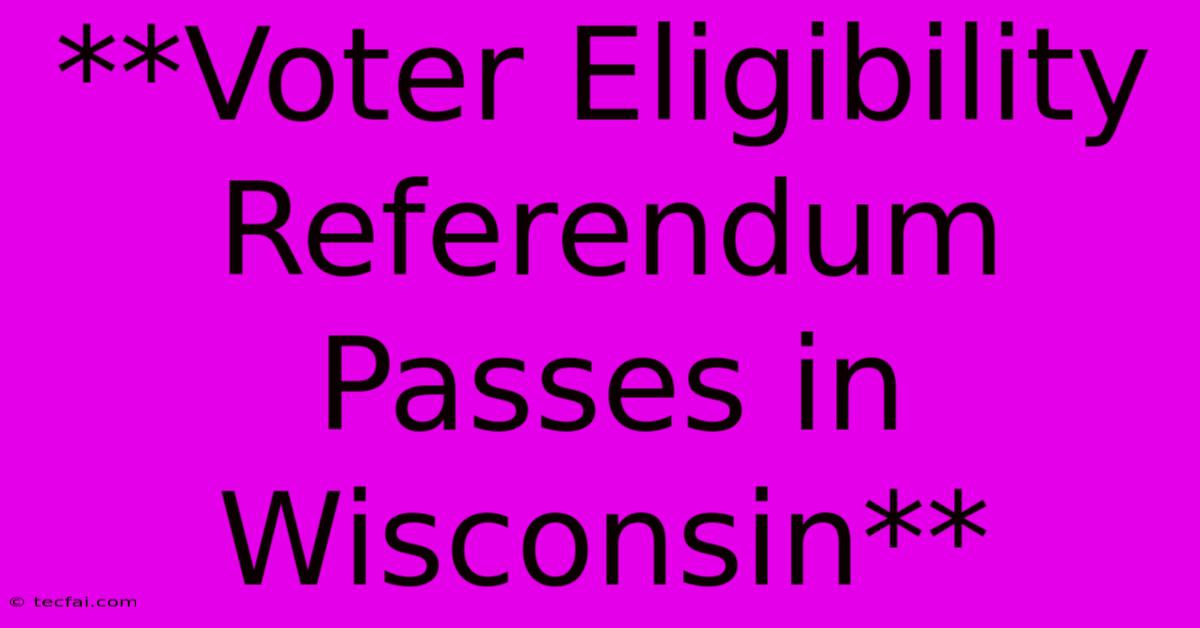 **Voter Eligibility Referendum Passes In Wisconsin** 