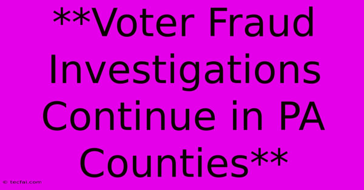 **Voter Fraud Investigations Continue In PA Counties**