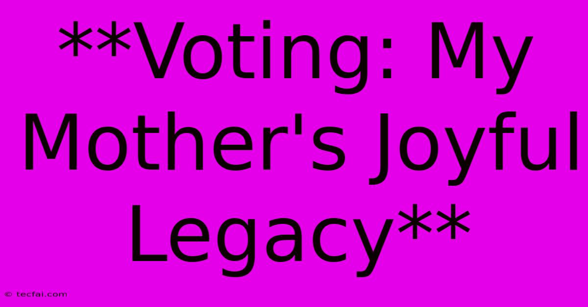 **Voting: My Mother's Joyful Legacy**