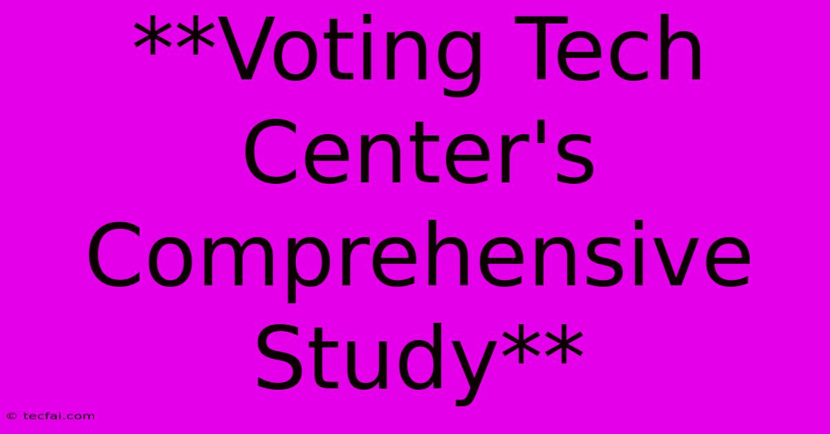 **Voting Tech Center's Comprehensive Study**