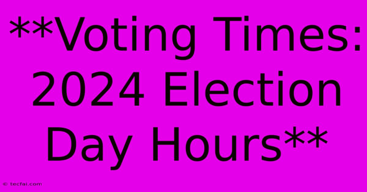 **Voting Times: 2024 Election Day Hours**