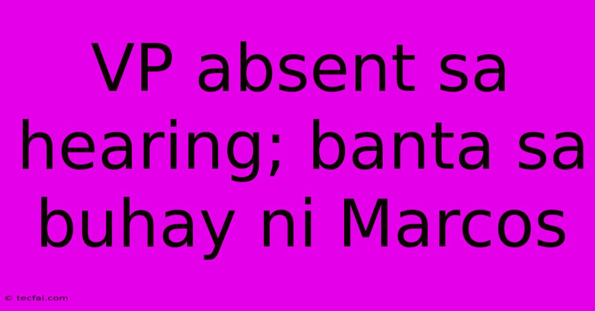 VP Absent Sa Hearing; Banta Sa Buhay Ni Marcos