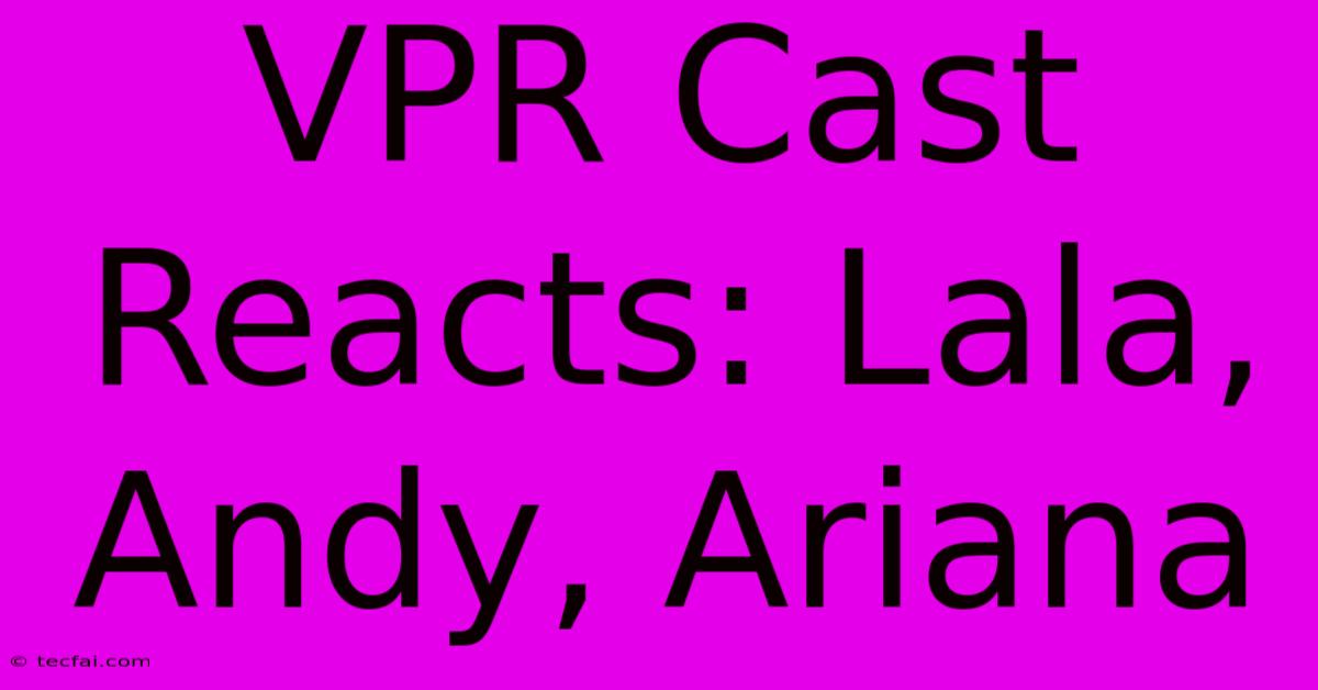 VPR Cast Reacts: Lala, Andy, Ariana