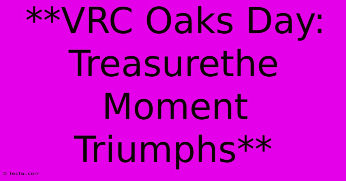 **VRC Oaks Day: Treasurethe Moment Triumphs**