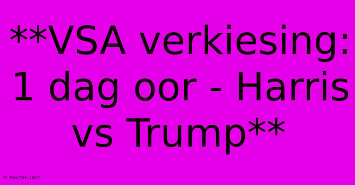 **VSA Verkiesing: 1 Dag Oor - Harris Vs Trump**