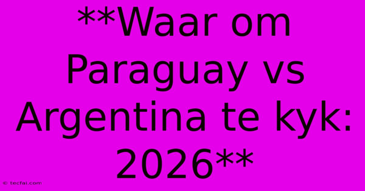 **Waar Om Paraguay Vs Argentina Te Kyk: 2026**