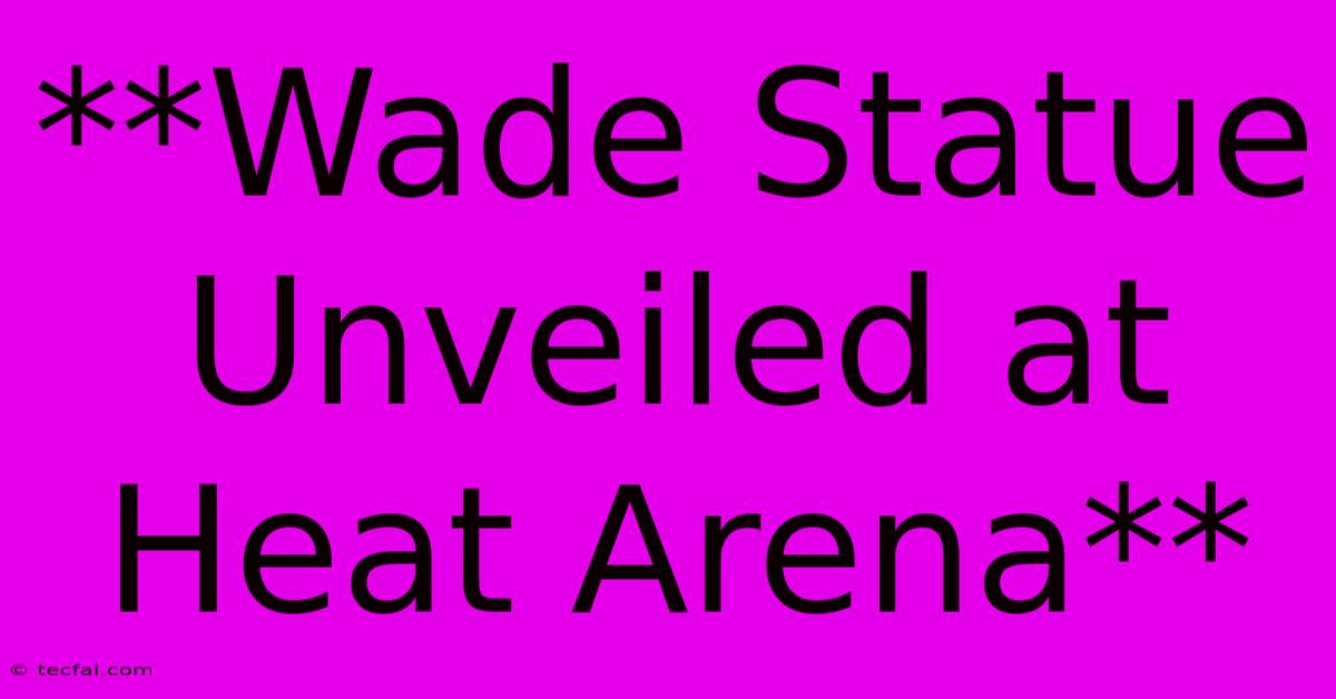 **Wade Statue Unveiled At Heat Arena**