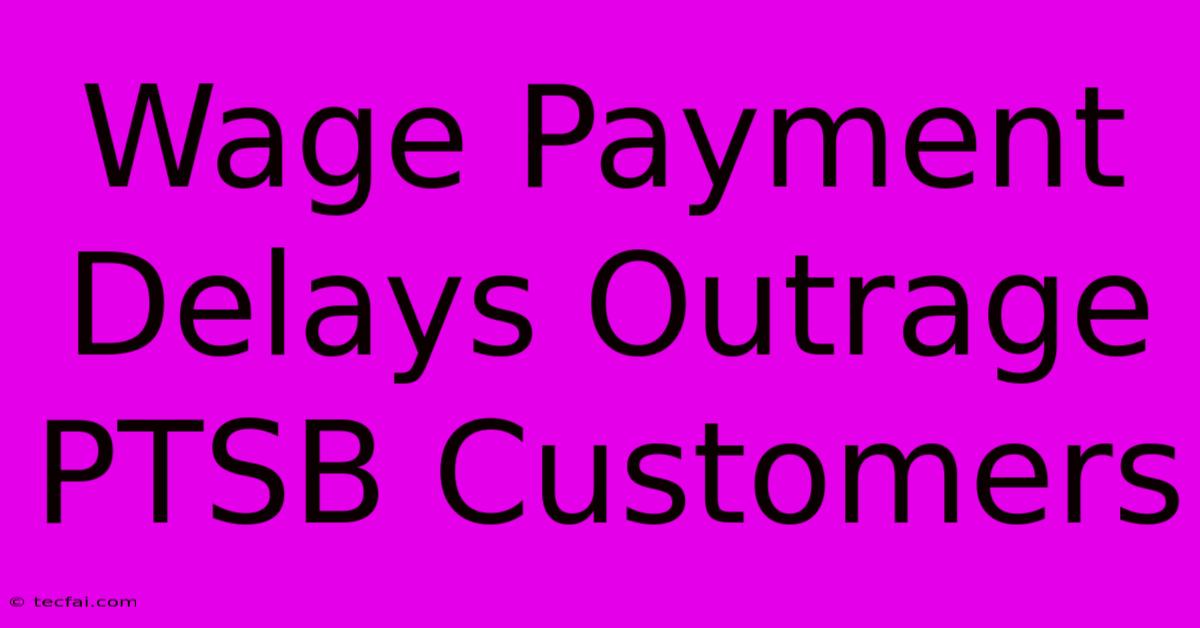 Wage Payment Delays Outrage PTSB Customers