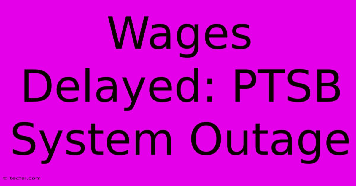 Wages Delayed: PTSB System Outage