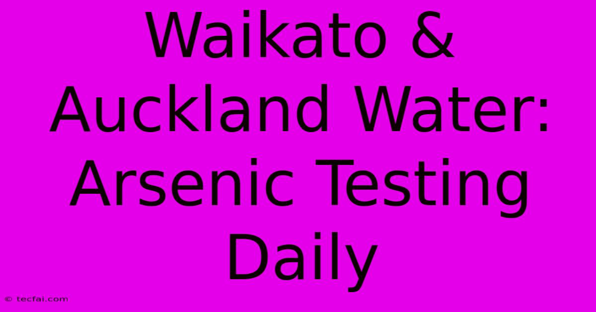 Waikato & Auckland Water: Arsenic Testing Daily