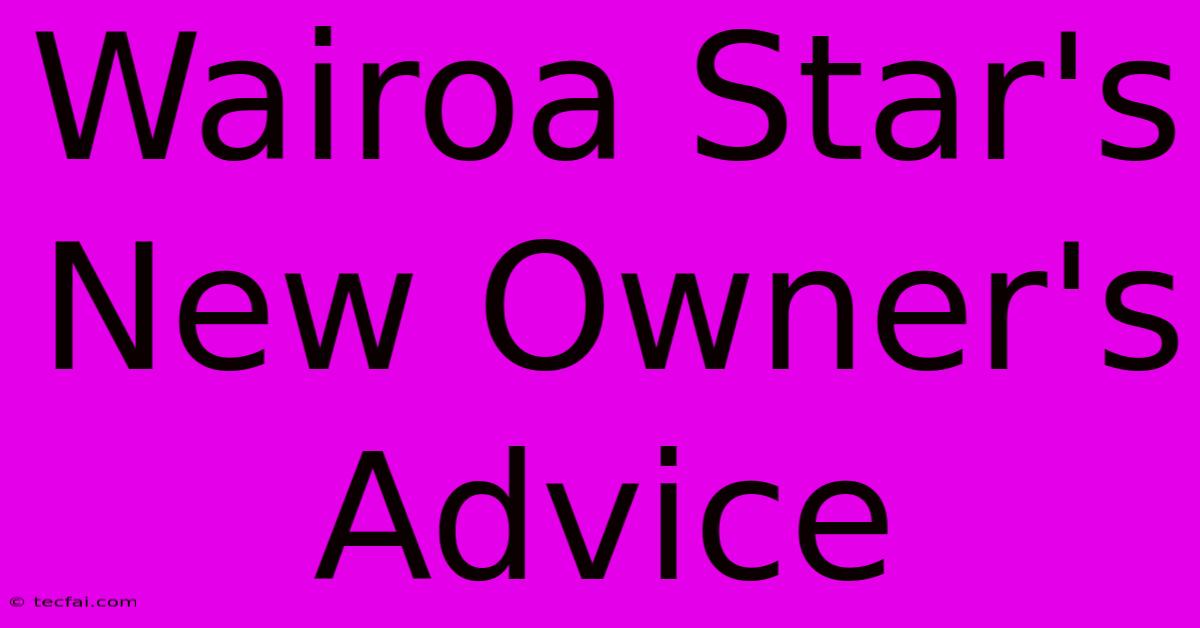 Wairoa Star's New Owner's Advice