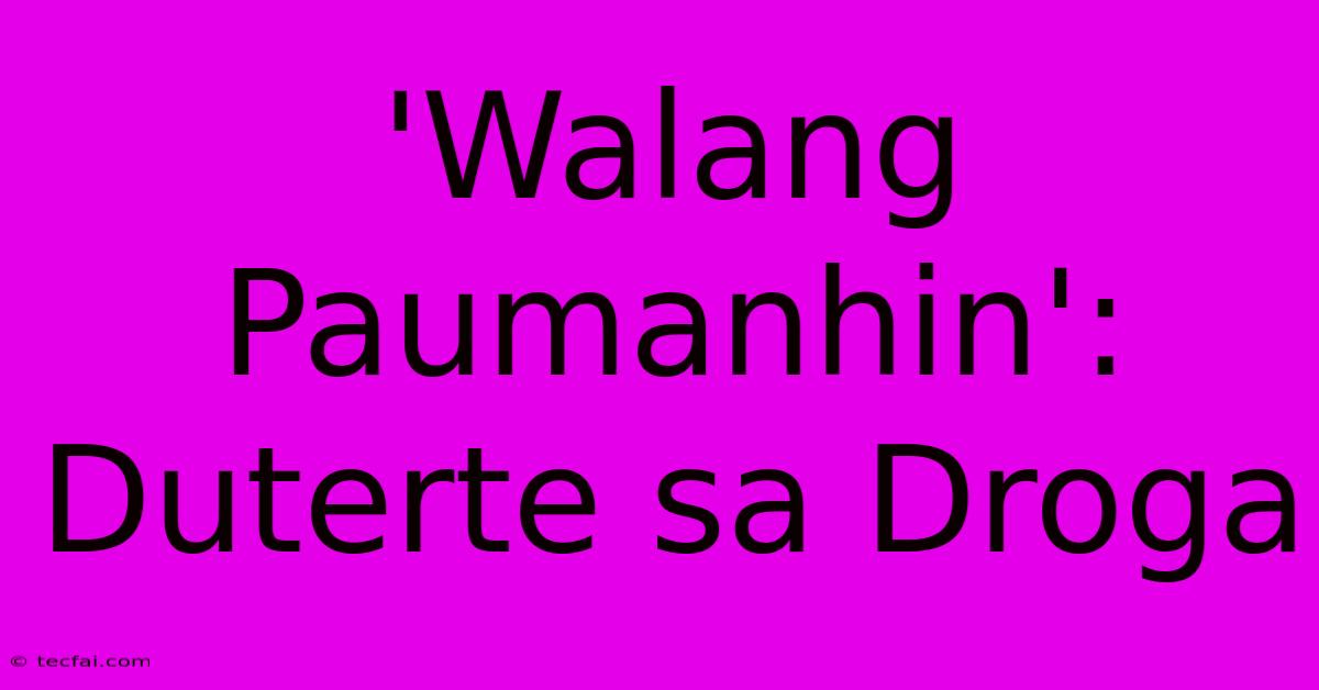 'Walang Paumanhin': Duterte Sa Droga