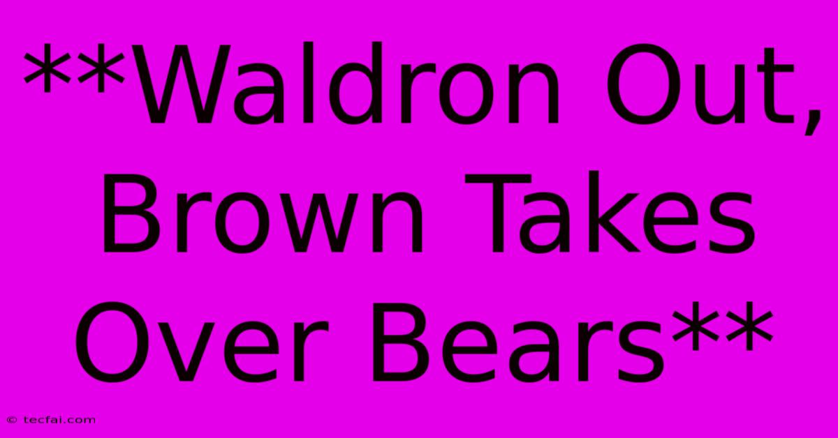 **Waldron Out, Brown Takes Over Bears**