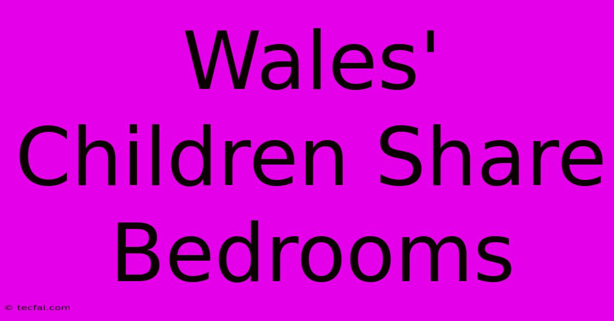 Wales' Children Share Bedrooms