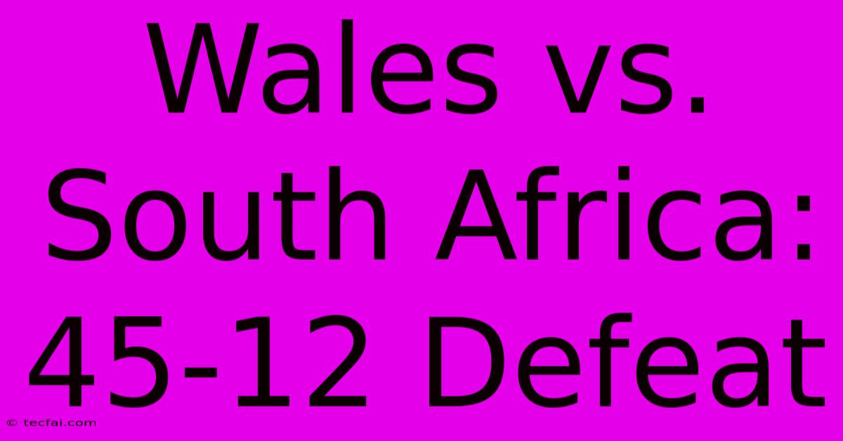 Wales Vs. South Africa: 45-12 Defeat