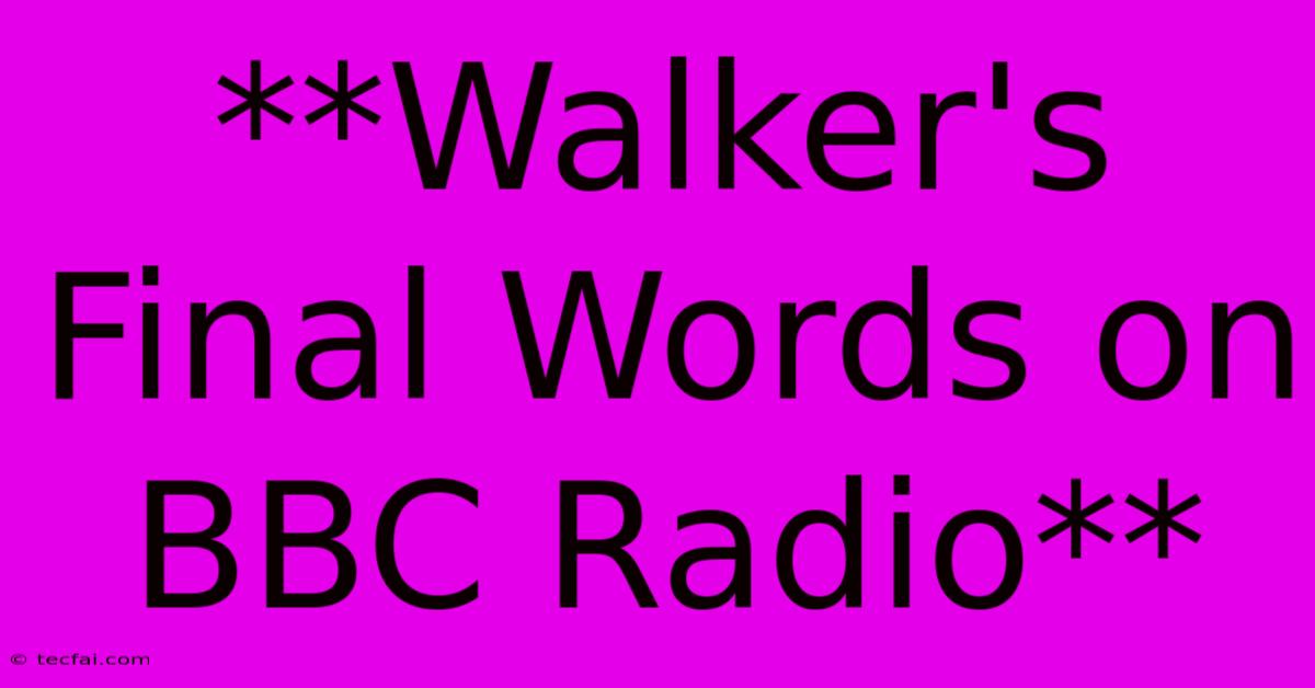 **Walker's Final Words On BBC Radio**