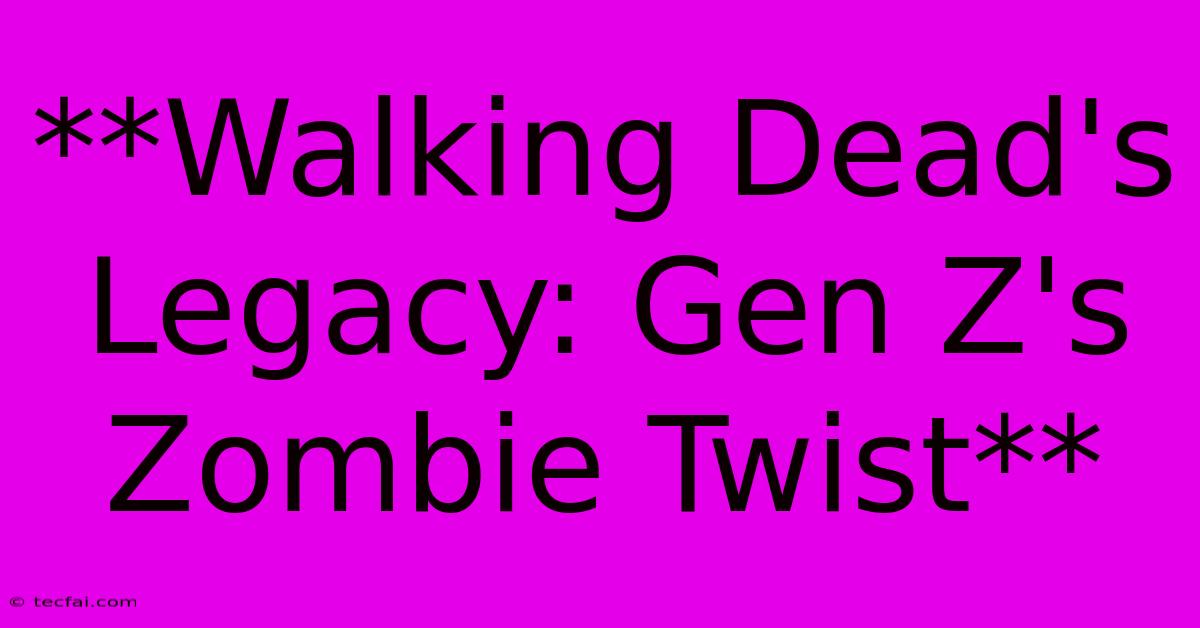 **Walking Dead's Legacy: Gen Z's Zombie Twist**